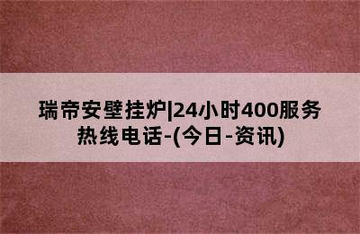 瑞帝安壁挂炉|24小时400服务热线电话-(今日-资讯)